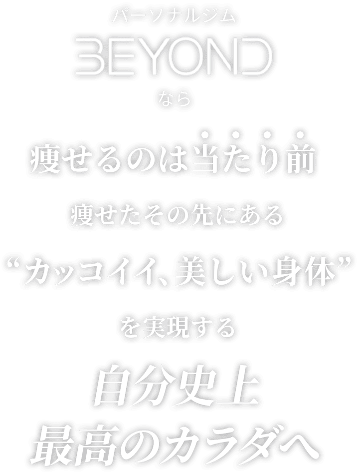 パーソナルジムBEYONDなら痩せるのは当たり前痩せたその先にある“カッコイイ、美しい身体”を実現する自分史上最高のカラダへ